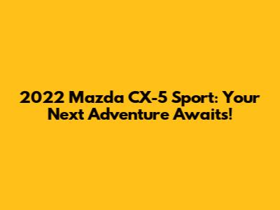2022 Mazda CX-5 Sport: Your Next Adventure Awaits!