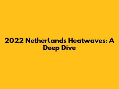 2022 Netherlands Heatwaves: A Deep Dive