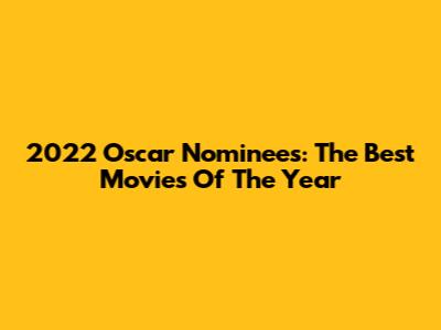 2022 Oscar Nominees: The Best Movies Of The Year