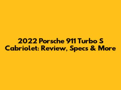 2022 Porsche 911 Turbo S Cabriolet: Review, Specs & More