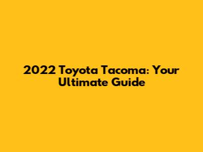 2022 Toyota Tacoma: Your Ultimate Guide