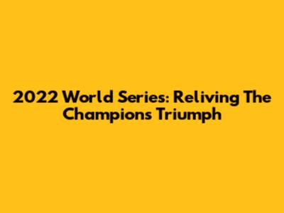 2022 World Series: Reliving The Champions' Triumph