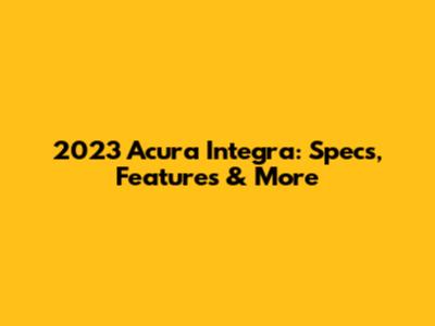 2023 Acura Integra: Specs, Features & More