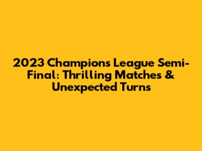 2023 Champions League Semi-Final: Thrilling Matches & Unexpected Turns