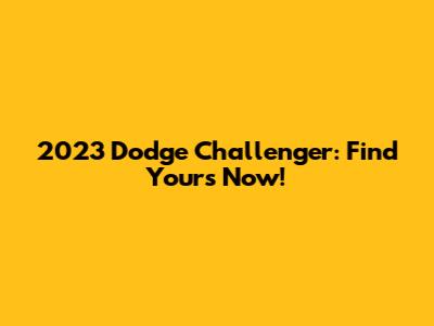 2023 Dodge Challenger: Find Yours Now!