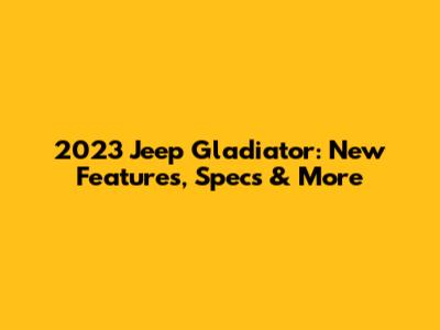 2023 Jeep Gladiator: New Features, Specs & More