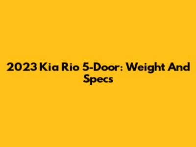 2023 Kia Rio 5-Door: Weight And Specs