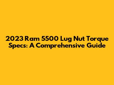 2023 Ram 5500 Lug Nut Torque Specs: A Comprehensive Guide