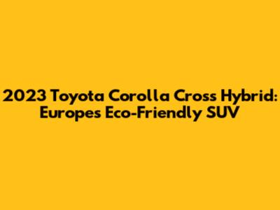2023 Toyota Corolla Cross Hybrid: Europe's Eco-Friendly SUV