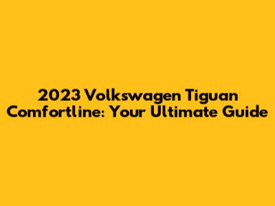 2023 Volkswagen Tiguan Comfortline: Your Ultimate Guide