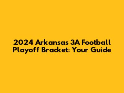 2024 Arkansas 3A Football Playoff Bracket: Your Guide