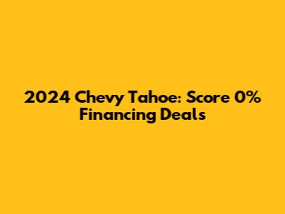 2024 Chevy Tahoe: Score 0% Financing Deals