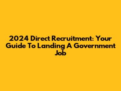 2024 Direct Recruitment: Your Guide To Landing A Government Job