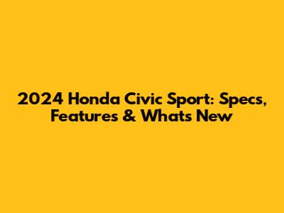 2024 Honda Civic Sport: Specs, Features & What's New