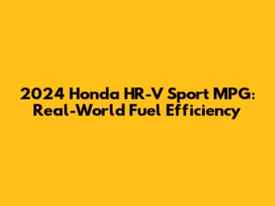 2024 Honda HR-V Sport MPG: Real-World Fuel Efficiency