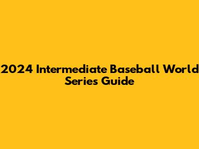 2024 Intermediate Baseball World Series Guide