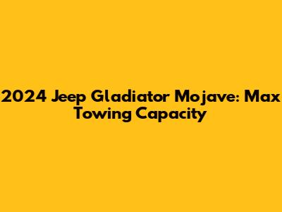 2024 Jeep Gladiator Mojave: Max Towing Capacity