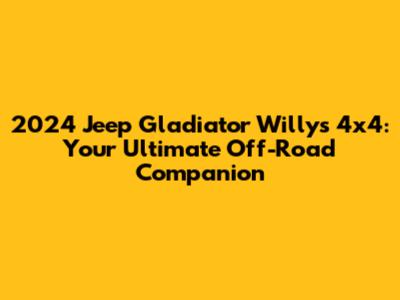2024 Jeep Gladiator Willys 4x4: Your Ultimate Off-Road Companion