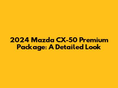 2024 Mazda CX-50 Premium Package: A Detailed Look