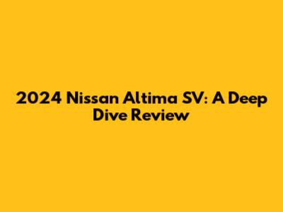 2024 Nissan Altima SV: A Deep Dive Review