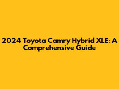 2024 Toyota Camry Hybrid XLE: A Comprehensive Guide