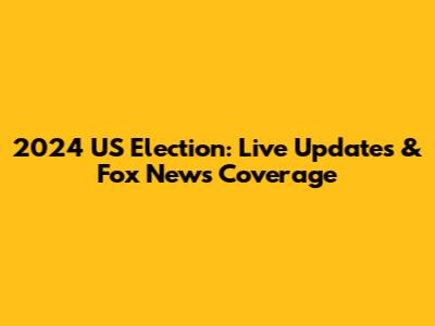 2024 US Election: Live Updates & Fox News Coverage