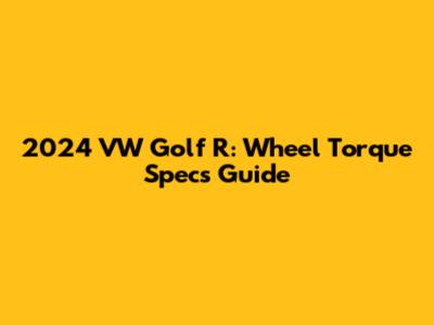 2024 VW Golf R: Wheel Torque Specs Guide