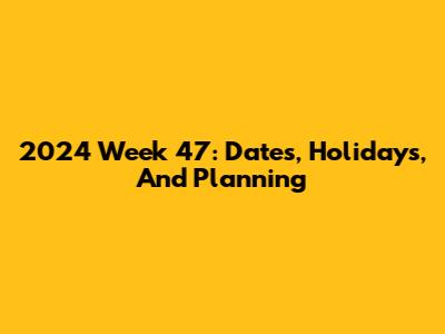 2024 Week 47: Dates, Holidays, And Planning