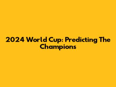 2024 World Cup: Predicting The Champions