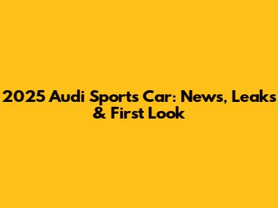 2025 Audi Sports Car: News, Leaks & First Look
