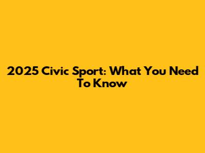 2025 Civic Sport: What You Need To Know