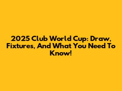 2025 Club World Cup: Draw, Fixtures, And What You Need To Know!