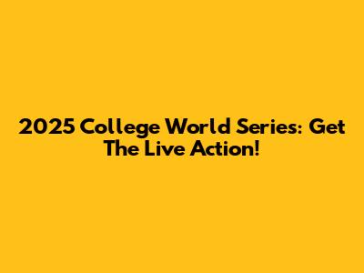 2025 College World Series: Get The Live Action!