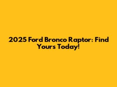2025 Ford Bronco Raptor: Find Yours Today!