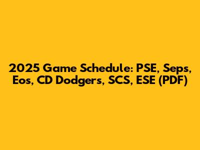 2025 Game Schedule: PSE, Seps, Eos, CD Dodgers, SCS, ESE (PDF)