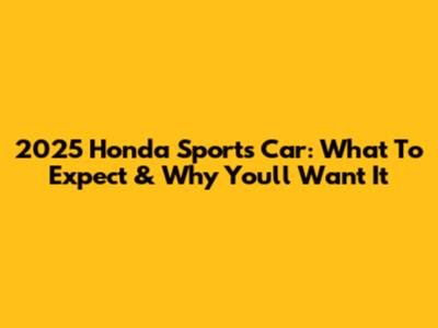 2025 Honda Sports Car: What To Expect & Why You'll Want It