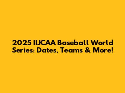 2025 IIJCAA Baseball World Series: Dates, Teams & More!