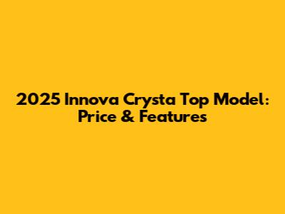 2025 Innova Crysta Top Model: Price & Features