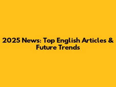 2025 News: Top English Articles & Future Trends