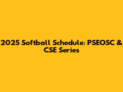 2025 Softball Schedule: PSEOSC & CSE Series