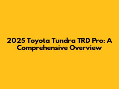 2025 Toyota Tundra TRD Pro: A Comprehensive Overview