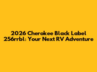 2026 Cherokee Black Label 256rrbl: Your Next RV Adventure