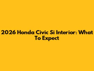 2026 Honda Civic Si Interior: What To Expect