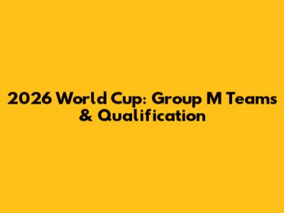 2026 World Cup: Group M Teams & Qualification