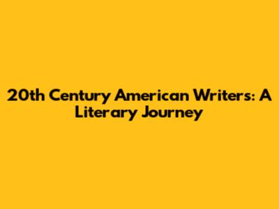 20th Century American Writers: A Literary Journey