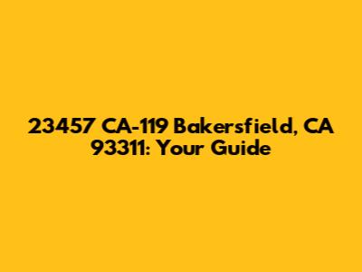 23457 CA-119 Bakersfield, CA 93311: Your Guide