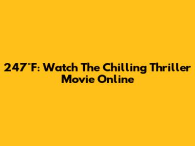247°F: Watch The Chilling Thriller Movie Online