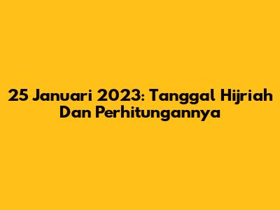 25 Januari 2023: Tanggal Hijriah Dan Perhitungannya