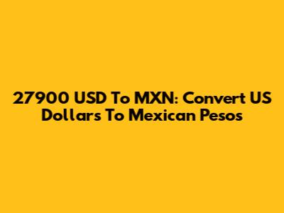 27900 USD To MXN: Convert US Dollars To Mexican Pesos