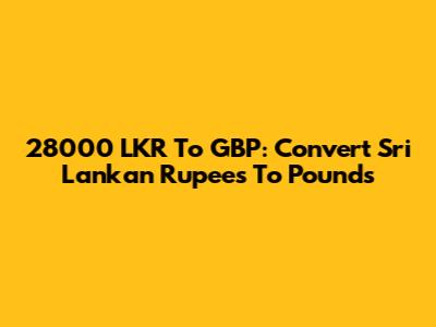 28000 LKR To GBP: Convert Sri Lankan Rupees To Pounds